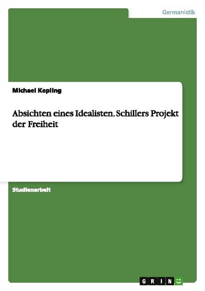 Absichten eines Idealisten.Schillers Projekt der Freiheit