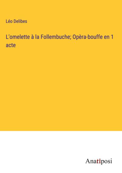 L’omelette à la Follembuche; Opèra-bouffe en 1 acte