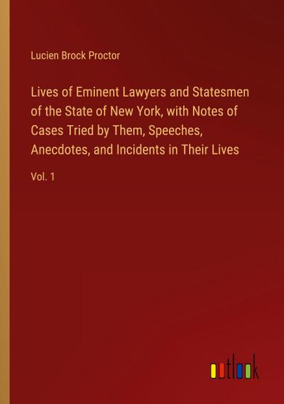 Lives of Eminent Lawyers and Statesmen of the State of New York, with Notes of Cases Tried by Them, Speeches, Anecdotes, and Incidents in Their Lives
