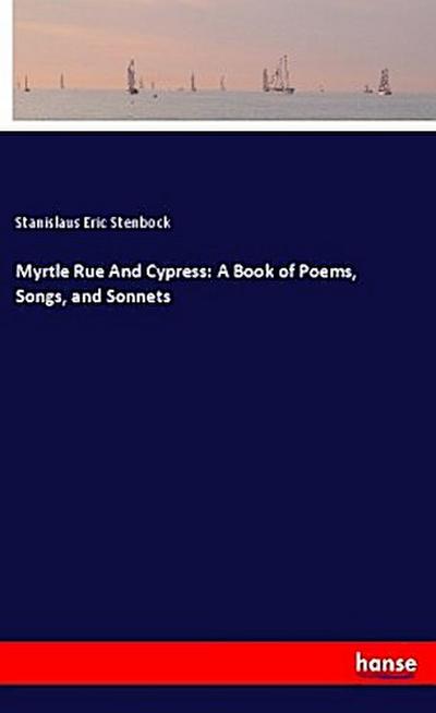 Myrtle Rue And Cypress: A Book of Poems, Songs, and Sonnets