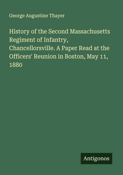 History of the Second Massachusetts Regiment of Infantry, Chancellorsville. A Paper Read at the Officers’ Reunion in Boston, May 11, 1880