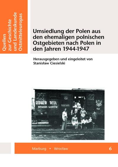 Umsiedlung der Polen aus den ehemaligen polnischen Ostgebieten nach Polen in den Jahren 1944-1947 (Quellen zur Geschichte und Landeskunde Ostmitteleuropas)