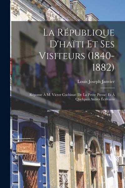 La République D’haïti Et Ses Visiteurs (1840-1882): Réponse À M. Victor Cochinat (De La Petite Presse) Et À Quelques Autres Écrivains