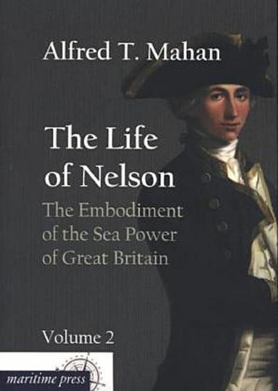 The Life of Nelson: The Embodiment of the Sea Power of Great Britain