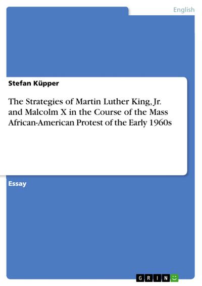 The Strategies of Martin Luther King, Jr. and Malcolm X in the Course of the Mass African-American Protest of the Early 1960s