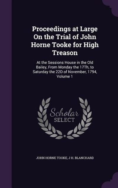 Proceedings at Large On the Trial of John Horne Tooke for High Treason