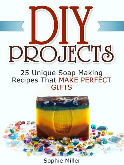 Diy Projects: 25 Unique Soap Making Recipes That Make Perfect Gifts