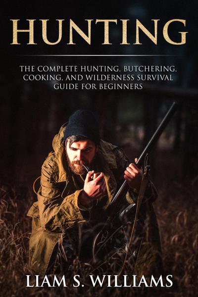 Hunting: The Complete Hunting, Butchering, Cooking and Wilderness Survival Guide for Beginners (Essential Outdoors, #1)