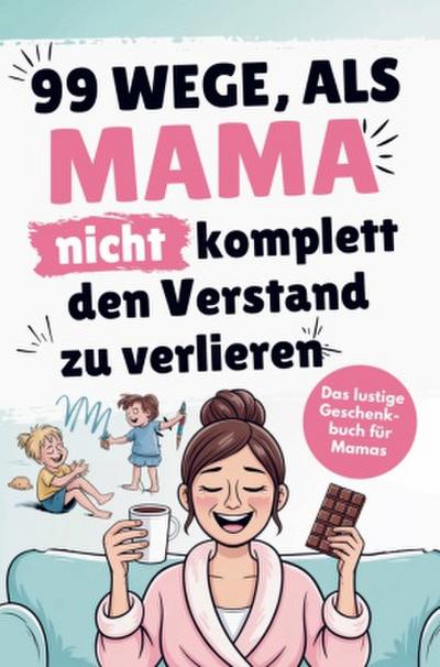 Das lustige Mama Buch zum Verschenken - 99 Wege, als Mama nicht komplett den Verstand zu verlieren