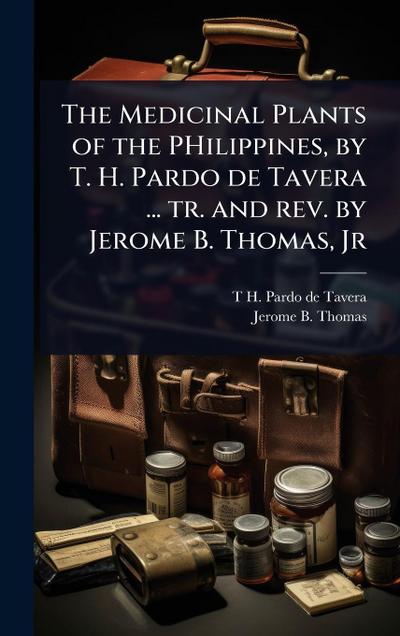 The Medicinal Plants of the PHilippines, by T. H. Pardo de Tavera ... tr. and rev. by Jerome B. Thomas, Jr