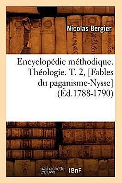 Encyclopédie Méthodique. Théologie. T. 2, [Fables Du Paganisme-Nysse] (Éd.1788-1790)