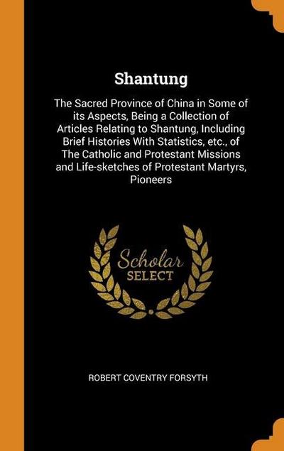Shantung: The Sacred Province of China in Some of its Aspects, Being a Collection of Articles Relating to Shantung, Including Br