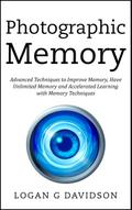 Photographic Memory Advanced Techniques to Improve Memory, Have Unlimited Memory and Accelerated Learning with Memory Techniques