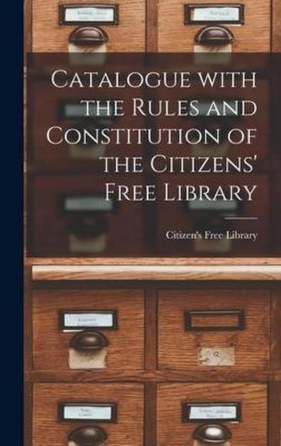 Catalogue With the Rules and Constitution of the Citizens’ Free Library [microform]