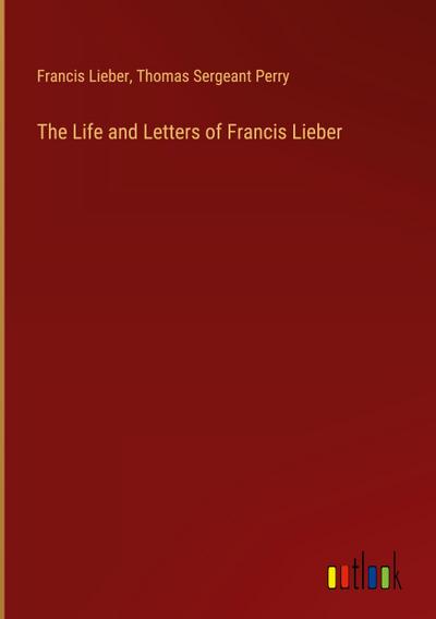 The Life and Letters of Francis Lieber