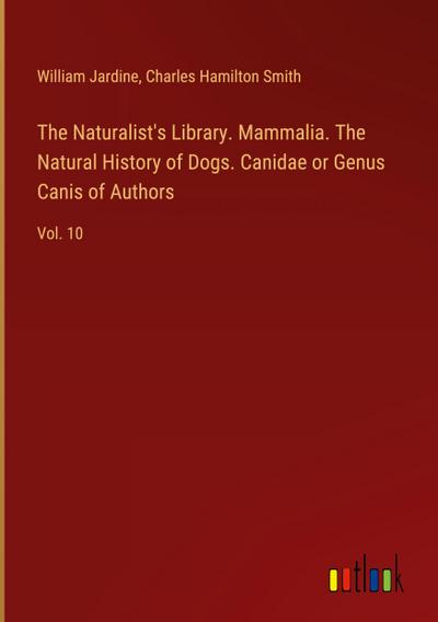 The Naturalist’s Library. Mammalia. The Natural History of Dogs. Canidae or Genus Canis of Authors