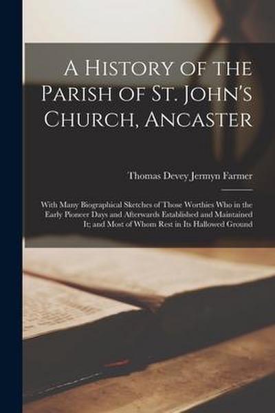 A History of the Parish of St. John’s Church, Ancaster: With Many Biographical Sketches of Those Worthies Who in the Early Pioneer Days and Afterwards
