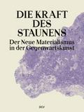 Die Kraft des Staunens - Der Neue Materialismus in der Gegenwartskunst