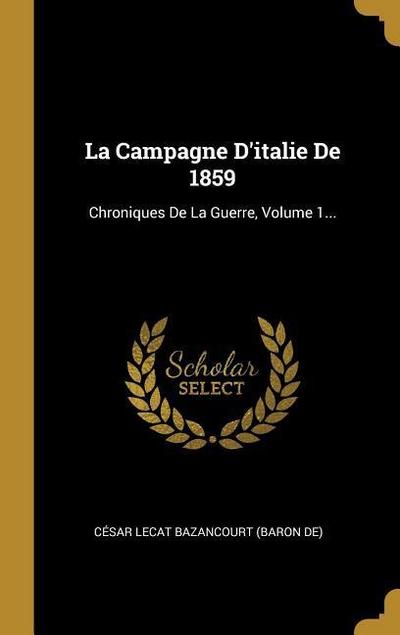 La Campagne D’italie De 1859: Chroniques De La Guerre, Volume 1...