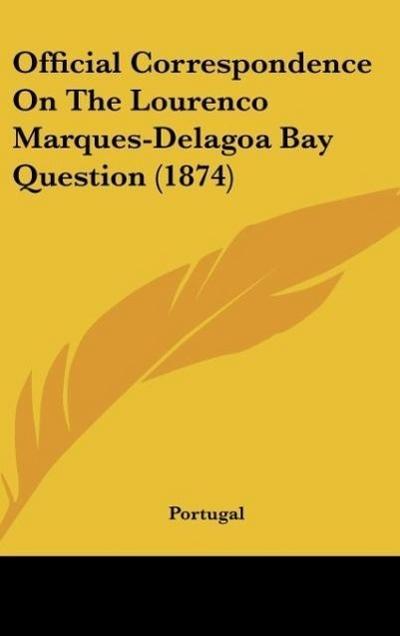 Official Correspondence On The Lourenco Marques-Delagoa Bay Question (1874)