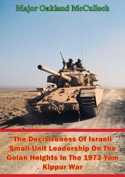 Decisiveness Of Israeli Small-Unit Leadership On The Golan Heights In The 1973 Yom Kippur War