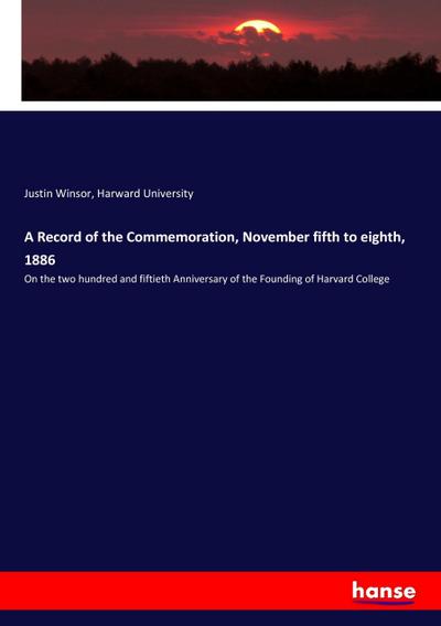 A Record of the Commemoration, November fifth to eighth, 1886 - Justin Winsor