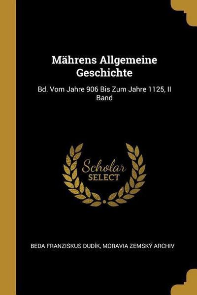 Mährens Allgemeine Geschichte: Bd. Vom Jahre 906 Bis Zum Jahre 1125, II Band