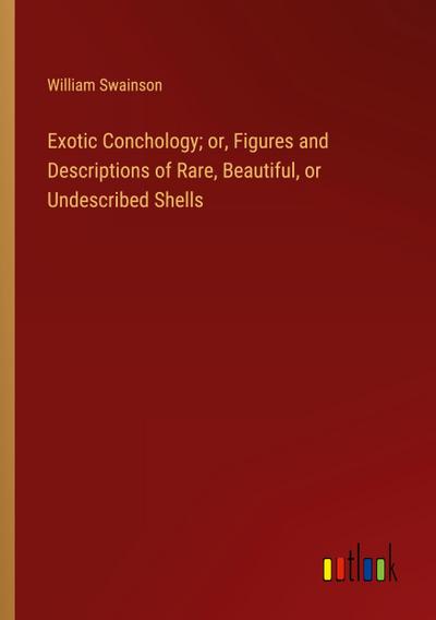 Exotic Conchology; or, Figures and Descriptions of Rare, Beautiful, or Undescribed Shells