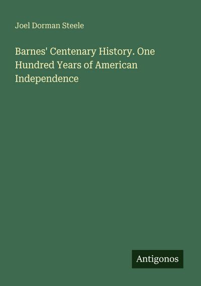 Barnes’ Centenary History. One Hundred Years of American Independence