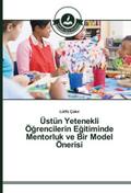 Üstün Yetenekli Ögrencilerin Egitiminde Mentorluk ve Bir Model Önerisi