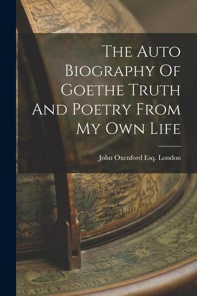 The Auto Biography Of Goethe Truth And Poetry From My Own Life