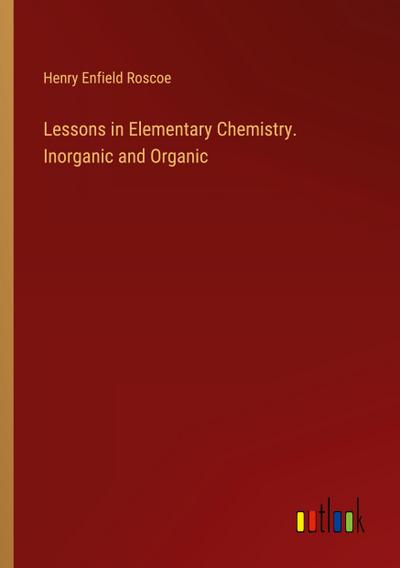 Lessons in Elementary Chemistry. Inorganic and Organic