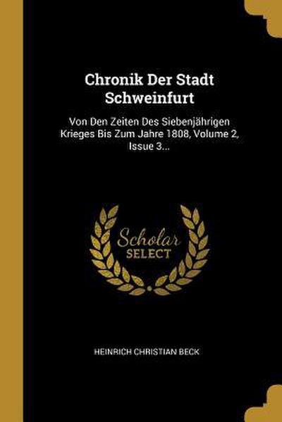 Chronik Der Stadt Schweinfurt: Von Den Zeiten Des Siebenjährigen Krieges Bis Zum Jahre 1808, Volume 2, Issue 3...