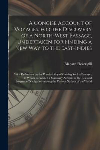 A Concise Account of Voyages, for the Discovery of a North-West Passage, Undertaken for Finding a New Way to the East-Indies [microform]: With Reflect