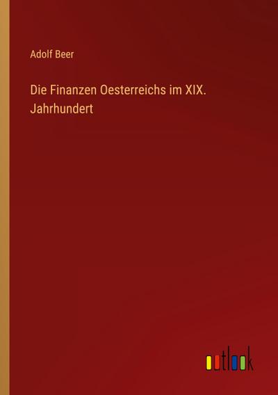 Die Finanzen Oesterreichs im XIX. Jahrhundert