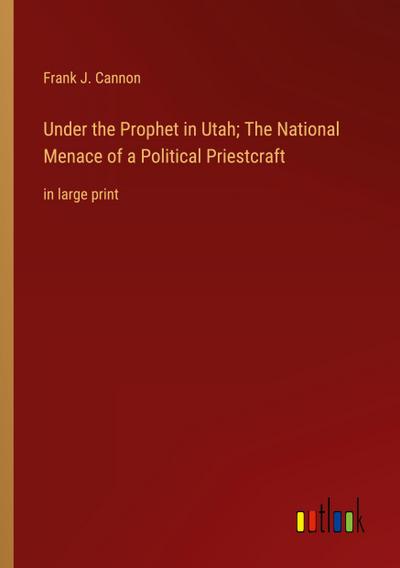 Under the Prophet in Utah; The National Menace of a Political Priestcraft