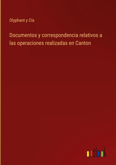Documentos y correspondencia relativos a las operaciones realizadas en Canton