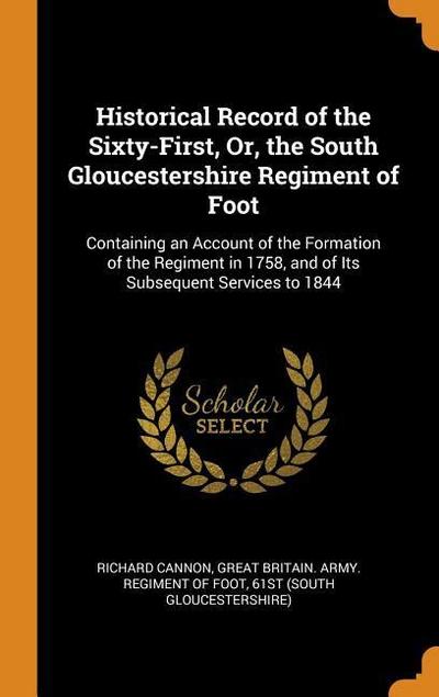 Historical Record of the Sixty-First, Or, the South Gloucestershire Regiment of Foot: Containing an Account of the Formation of the Regiment in 1758,