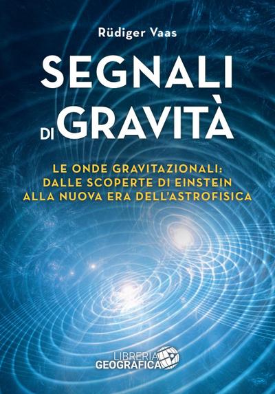Segnali di gravità. Le onde gravitazionali: dalle scoperte di Einstein alla nuova era dell’astrofisica
