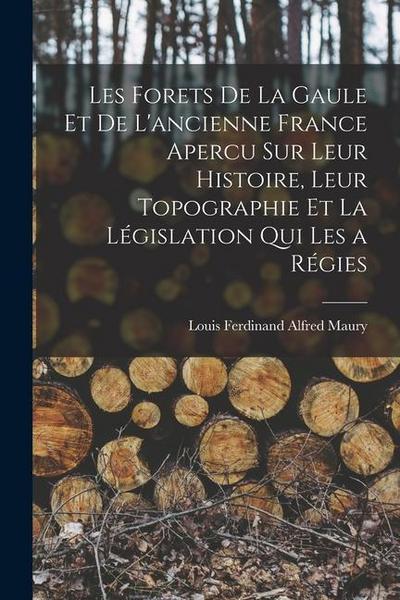 Les Forets De La Gaule Et De L’ancienne France Apercu Sur Leur Histoire, Leur Topographie Et La Législation Qui Les a Régies
