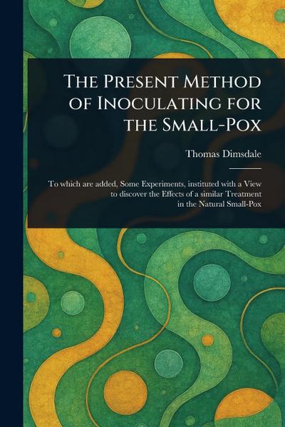 The Present Method of Inoculating for the Small-Pox