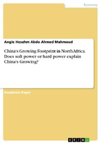 China’s Growing Footprint in North Africa. Does soft power or hard power explain China’s Growing?