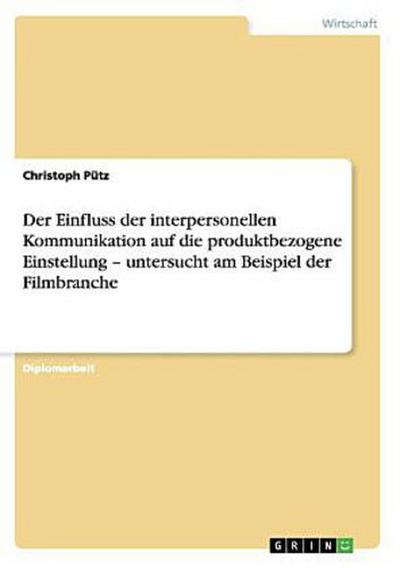 Der Einfluss der interpersonellen Kommunikation auf die produktbezogene Einstellung - untersucht am Beispiel der Filmbranche