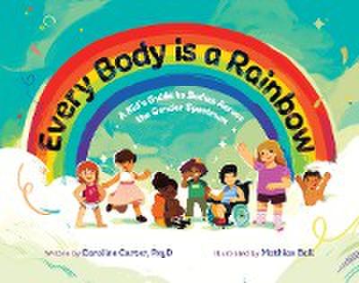 Every Body is a Rainbow: A Kid’s Guide to Bodies Across the Gender Spectrum: A Kid’s Guide to Bodies Across the Gender Spectrum