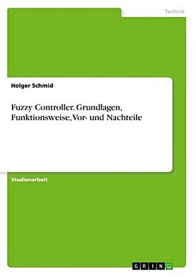 Fuzzy Controller. Grundlagen, Funktionsweise, Vor- und Nachteile