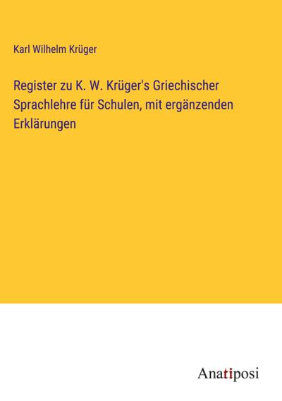 Register zu K. W. Krüger’s Griechischer Sprachlehre für Schulen, mit ergänzenden Erklärungen