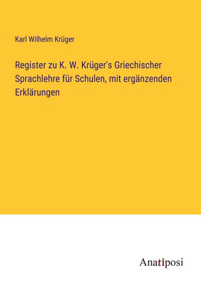 Register zu K. W. Krüger’s Griechischer Sprachlehre für Schulen, mit ergänzenden Erklärungen