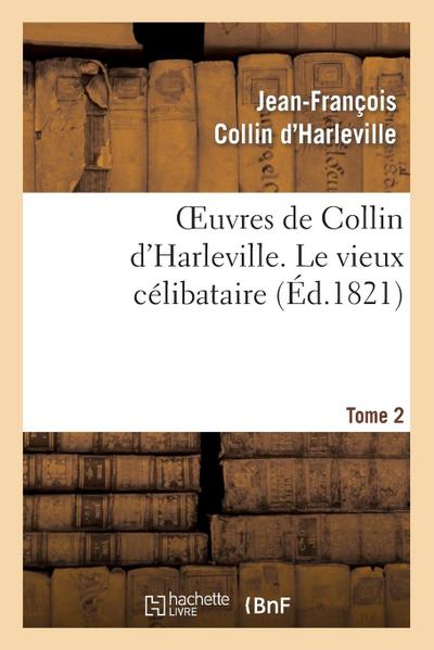 Oeuvres de Collin d’Harleville. T. 2 Le Vieux Célibataire
