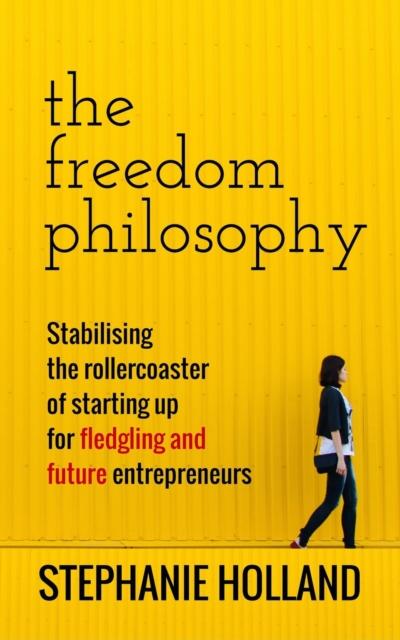 Freedom Philosophy: Stabilising the Roller Coaster of Starting Up for Fledging & Future Entrepreneurs
