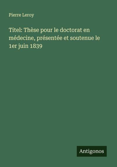 Titel: Thèse pour le doctorat en médecine, présentée et soutenue le 1er juin 1839